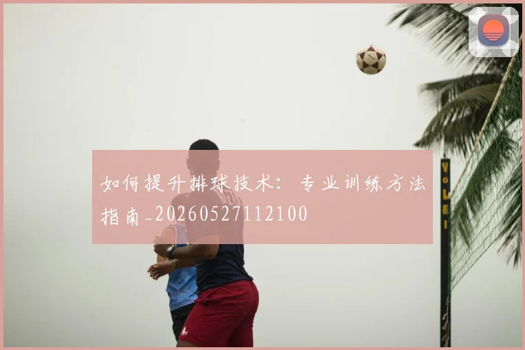 如何提升排球技术：专业训练方法指南_20260527112100