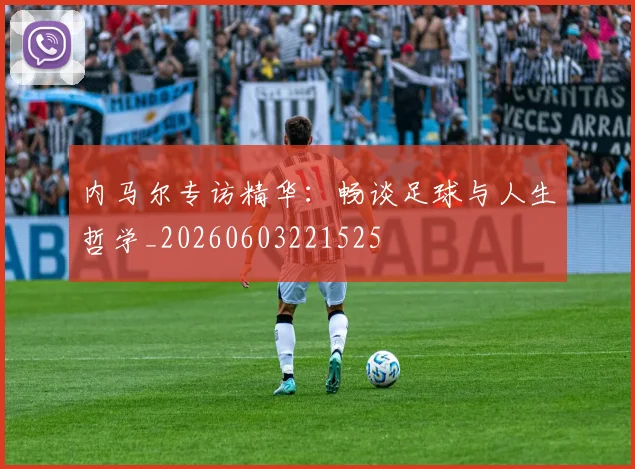 内马尔专访精华:畅谈足球与人生哲学_20260603221525