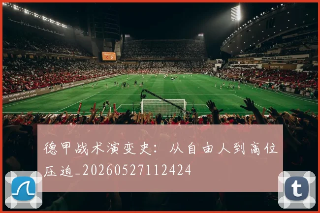 德甲战术演变史：从自由人到高位压迫_20260527112424