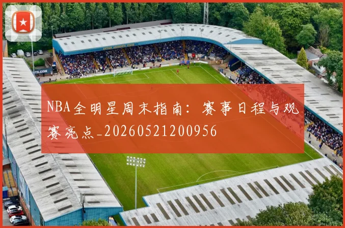 NBA全明星周末指南：赛事日程与观赛亮点_20260521200956